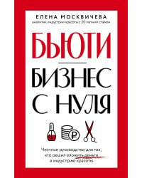 Бьюти-бизнес с нуля. Честное руководство для тех, кто решил вложить деньги в индустрию красоты