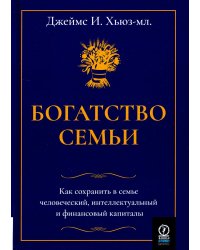 Богатство семьи. Как сохранить в семье человеческий, интеллектуальный и финансовый капиталы