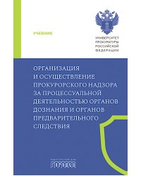 Организация и осуществление прокурорского надзора за процессуальной деятельностью органов дознания и органов предварительного следствия: Учебник