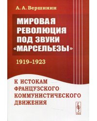 Мировая революция под звуки &quot;Марсельезы&quot; (1919-1923). К истокам французского коммунистического движения