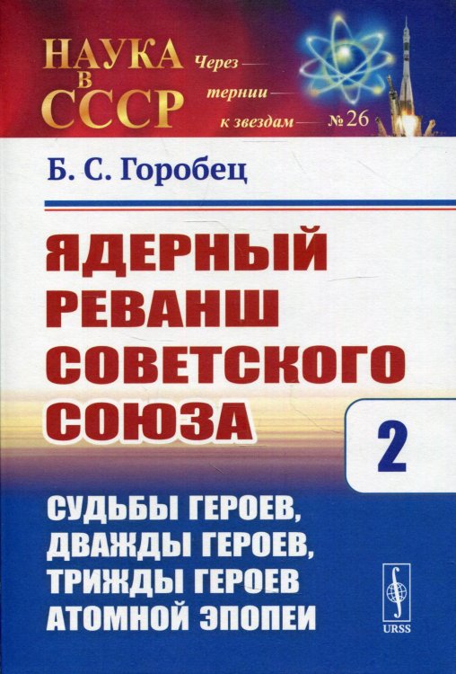 Ядерный реванш Советского Союза. Судьбы Героев, дважды Героев, трижды Героев атомной эпопеи. Выпуск №26. Книга 2