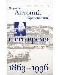 Митрополит Антоний (Храповицкий) и его время. Книга третья (1863-1936)