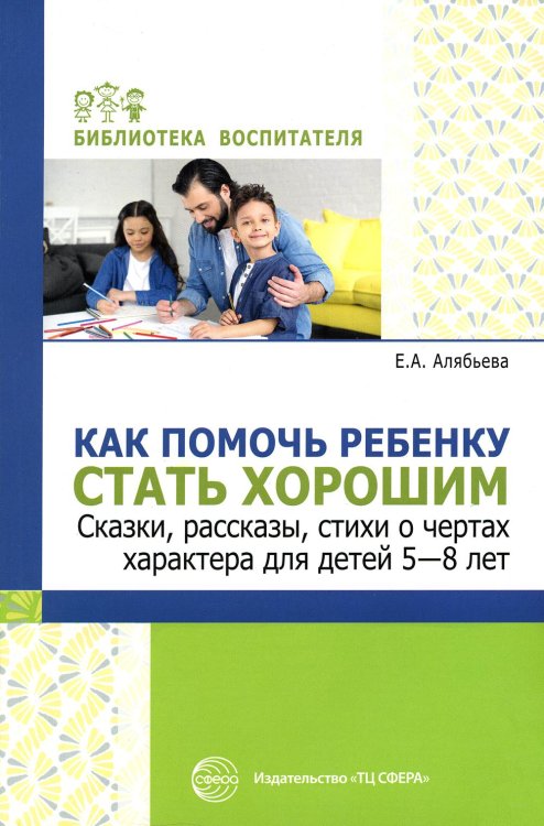 Как помочь ребенку стать хорошим. Сказки, рассказы, стихи о чертах характера для детей 5-8 лет