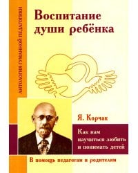 Воспитание души ребенка. Как нам научиться любить и понимать детей (по трудам Януша Корчака)