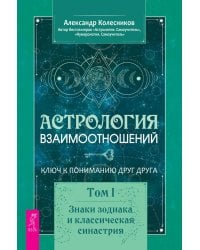 Астрология взаимоотношений. Ключ к пониманию друг друга. Т.I. Знаки зодиака и классическая синастрия