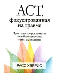 ACT, фокусированная на травме. Практическое руководство по работе с разумом, телом и эмоциями