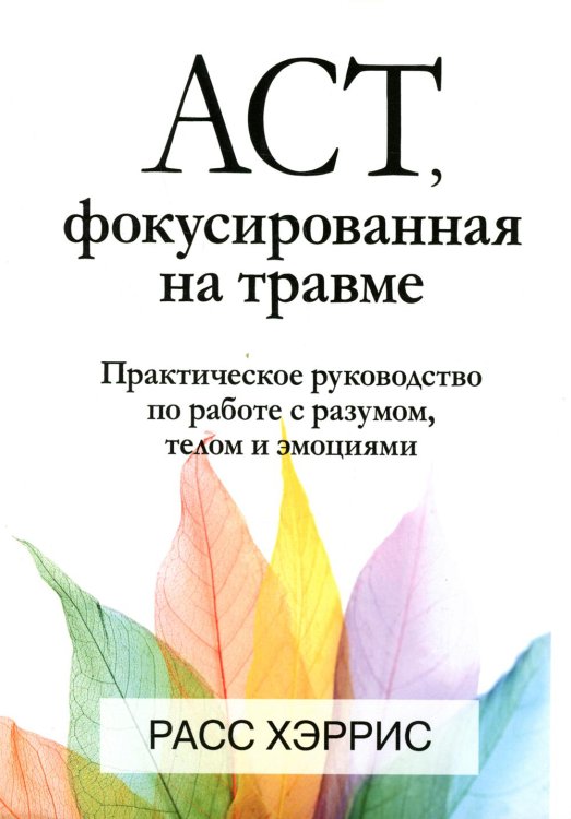 ACT, фокусированная на травме. Практическое руководство по работе с разумом, телом и эмоциями