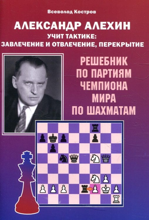 Александр Алехин учит тактике: завлечение и отвлечение, перекрытие. Решебник по партиям