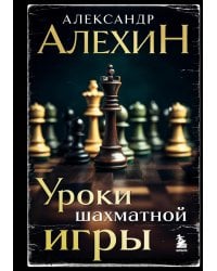 Александр Алехин. Уроки шахматной игры (3-е изд.) (новое оформление)