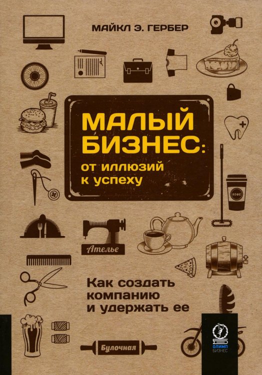 Малый бизнес. От иллюзий к успеху. Как создать компанию и удержать ее