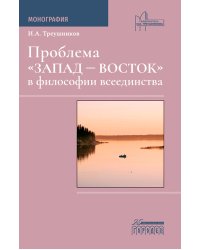 Проблема "Запад - Восток" в философии всеединства: монография