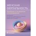 Женская фертильность. Проблемы и их решения у онкопациенток