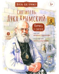 Жизнь как пример. Святитель Лука Крымский. Научись у святого. 2-е изд