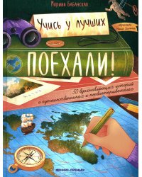 Поехали! 50 вдохновляющих историй о путешественниках и первооткрывателях