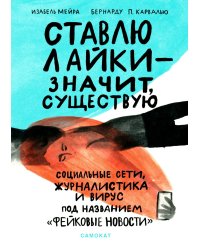 Ставлю лайки - значит существую. Социальные сети, журналистика и вирус под названием «фейковые новости»