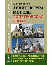 Архитектура Москвы: допетровская эпоха. Уцелевшая Москва прошлого. Памятники архитектуры Москвы, сохранившиеся к началу XXI века. Кн. 1. 2-е изд