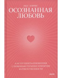 Осознанная любовь. Как улучшить отношения с помощью терапии принятия и ответственности