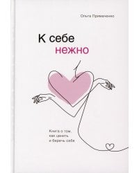 К себе нежно. Книга о том, как ценить и беречь себя