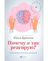 Почему я так реагирую?: причины и польза эмоций. 3-е изд