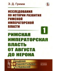 Исследования по истории развития Римской императорской власти. Кн.1: Римская императорская власть от Августа до Нерона (обл.)