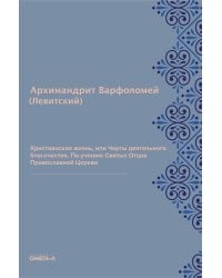 Христианская жизнь, или Черты деятельного благочестия. По учению Святых Отцов Православной Церкви