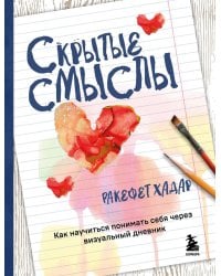 Скрытые смыслы. Как научиться понимать себя через визуальный дневник