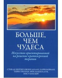 Больше, чем чудеса. Искусство ориентированной на решение краткосрочной терапии