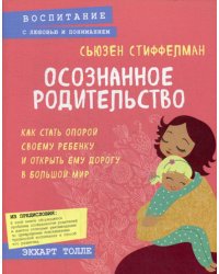 Осознанное родительство. Как стать опорой своему ребенку и открыть ему дорогу в большой мир