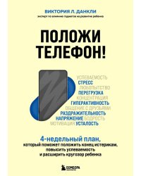 Положи телефон! 4-недельный план, который поможет положить конец истерикам, повысить успеваемость и расширить кругозор ребенка