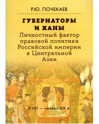 Губернаторы и ханы. Личностный фактор правовой политики Российской империи в Центральной Азии: XVIII - начало XX в. 2-е изд