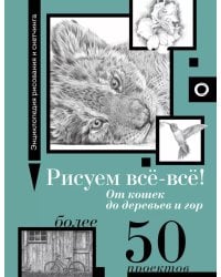 Рисуем всё-всё! От кошек до деревьев и гор. Более 50 проектов