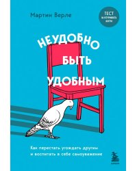 Неудобно быть удобным. Как перестать угождать другим и воспитать в себе самоуважение