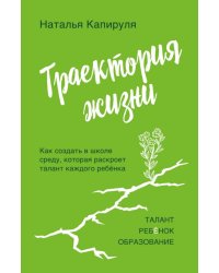 Траектория жизни. Как создать среду, которая раскроет талант каждого ребёнка. Талант. Ребёнок. Образование