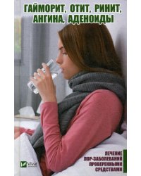 Гайморит, отит, ринит, ангина, аденоиды. Лечение лор-заболеваний проверенными средствами