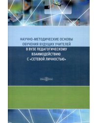 Научно-методические основы обучения будущих учителей в Вузе педагогическому взаимодействию с "сетевой личностью": монография. 2-е изд., стер