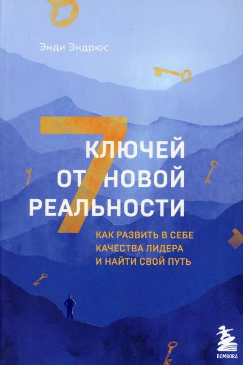 7 ключей от новой реальности. Как развить в себе качества лидера и найти свой путь