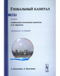 Глобальный капитал. Т. 2: Теория: Глобальная гегемония капитала и ее пределы. («Капитал» re-loaded.)