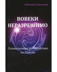 Вовеки неразрешимо. Головоломное руководство по Геделю