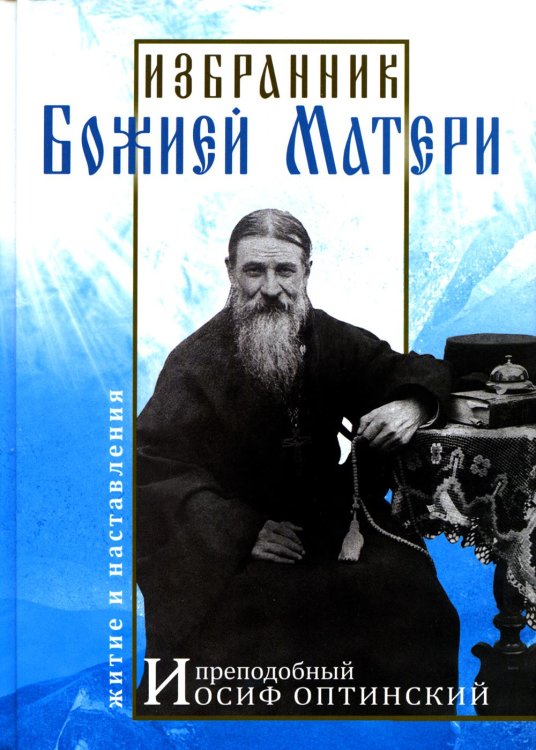 Избранник Божией Матери. Преподобный Иосиф Оптинский: житие и наставления