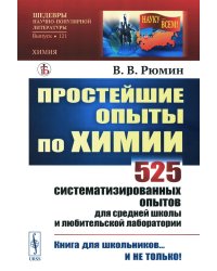 Простейшие опыты по химии: 525 систематизированных опытов для средней школы и любительской лаборатории