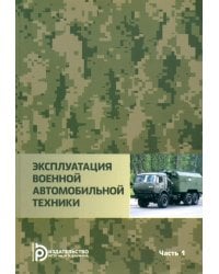 Эксплуатация военной автомобильной техники. В 2-х частях. Часть 1