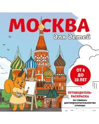 Москва для детей. Путеводитель-раскраска по главным достопримечательностям столицы (от 6 до 10 лет)