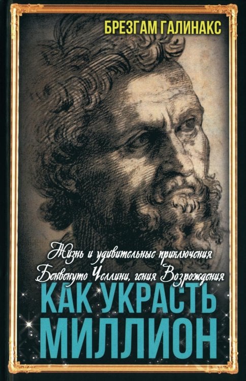 Как украсть миллион. Жизнь и удивительные приключения Бенвенуто Челлини, гения Возрождения