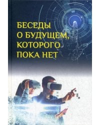 Беседы о будущем, которого пока нет. Россия и мир в XXI веке