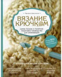 Вязание крючком. Самое полное и понятное пошаговое руководство для начинающих. Новейшая энциклопедия