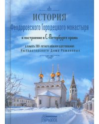 История Феодоровского Городецкого монастыря и построению в С.-Петербурге храма в память 300-летнего юбилея царствования Императорского Дома Романовых