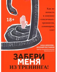 Забери меня из тренинга! Как не попасть в ловушку &quot;токсичных&quot; тренингов, семинаров, сект