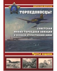 Торпедоносцы! Советская минно-торпедная авиация в Великой Отечественной войне 1941-1945гг. 3-е изд