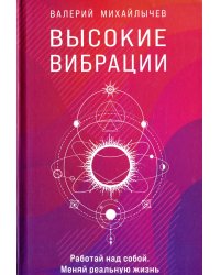 Высокие вибрации. Книга о работе над собой для положительных изменений в жизн