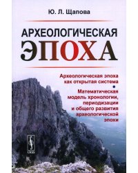 Археологическая эпоха: Археологическая эпоха как открытая система. Математическая модель хронологии, периодизации и общего развития археолог-кой эпохи